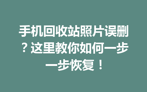 手机回收站照片误删？这里教你如何一步一步恢复！
