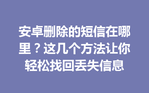 安卓删除的短信在哪里？这几个方法让你轻松找回丢失信息