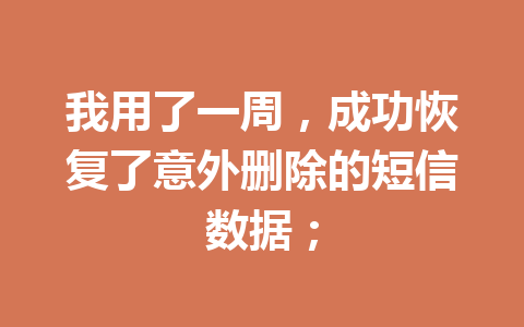 我用了一周，成功恢复了意外删除的短信数据；