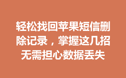 轻松找回苹果短信删除记录，掌握这几招无需担心数据丢失