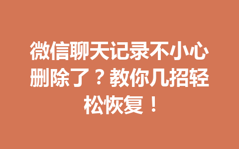 微信聊天记录不小心删除了？教你几招轻松恢复！