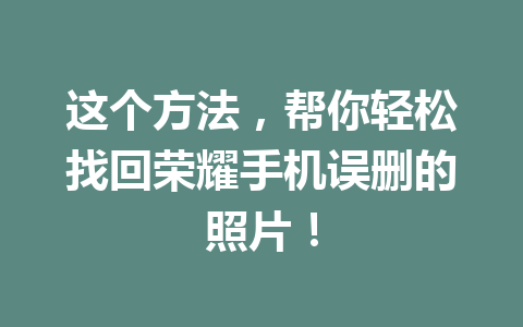 这个方法，帮你轻松找回荣耀手机误删的照片！