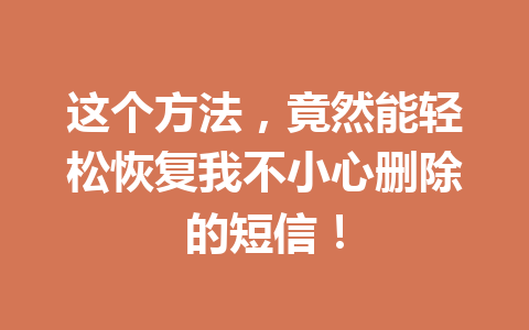 这个方法，竟然能轻松恢复我不小心删除的短信！