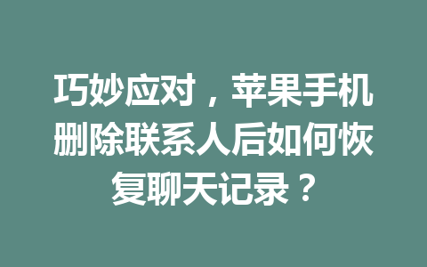 巧妙应对，苹果手机删除联系人后如何恢复聊天记录？