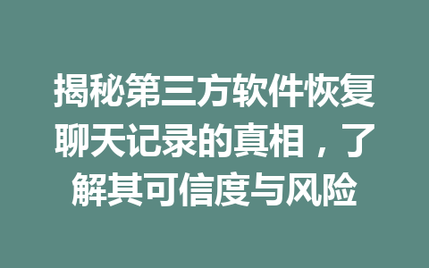 揭秘第三方软件恢复聊天记录的真相，了解其可信度与风险