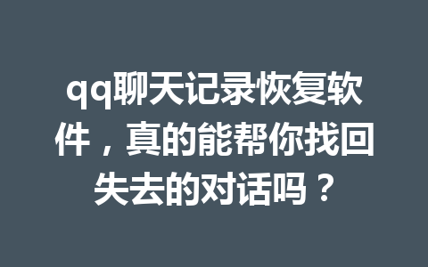 qq聊天记录恢复软件，真的能帮你找回失去的对话吗？