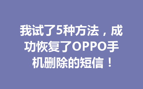 我试了5种方法，成功恢复了OPPO手机删除的短信！