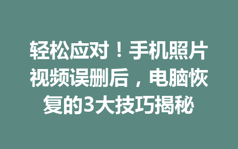 轻松应对！手机照片视频误删后，电脑恢复的3大技巧揭秘