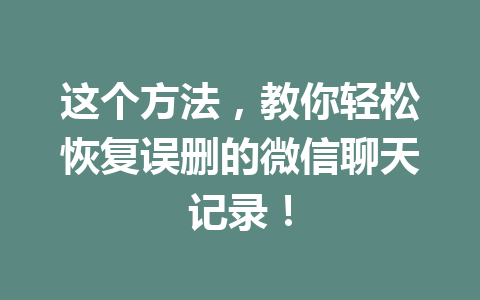这个方法，教你轻松恢复误删的微信聊天记录！