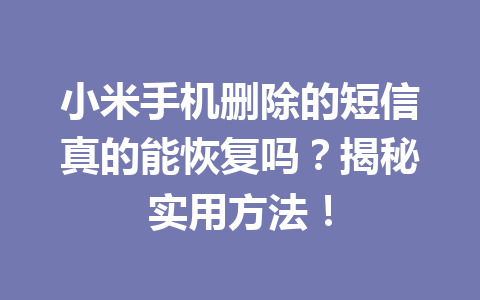 小米手机删除的短信真的能恢复吗？揭秘实用方法！