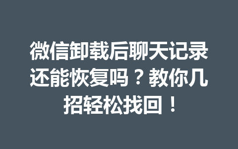 微信卸载后聊天记录还能恢复吗？教你几招轻松找回！