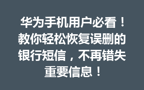 华为手机用户必看！教你轻松恢复误删的银行短信，不再错失重要信息！