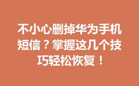 不小心删掉华为手机短信？掌握这几个技巧轻松恢复！