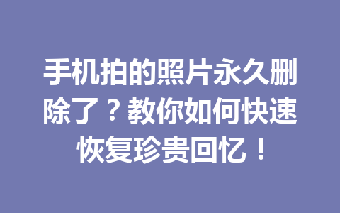 手机拍的照片永久删除了？教你如何快速恢复珍贵回忆！