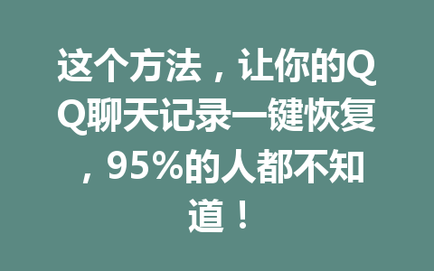 这个方法,让你的QQ聊天记录一键恢复,95%的人都不知道! 这个方法,让你的QQ聊天记录一键恢复,95%的人都不知道!