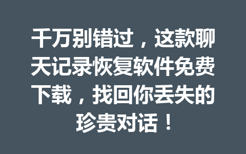 千万别错过，这款聊天记录恢复软件免费下载，找回你丢失的珍贵对话！
