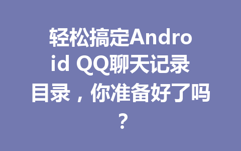 轻松搞定Android QQ聊天记录目录，你准备好了吗？