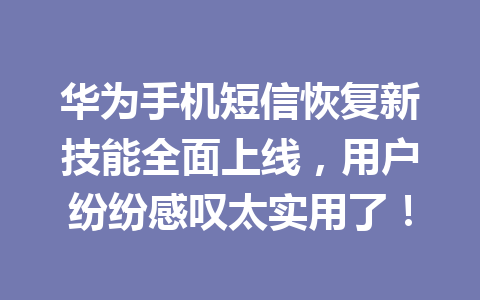 华为手机短信恢复新技能全面上线，用户纷纷感叹太实用了！