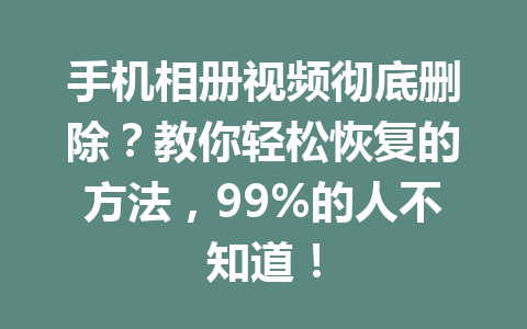 手机相册视频彻底删除？教你轻松恢复的方法，99%的人不知道！