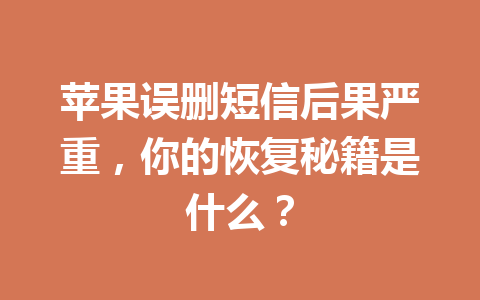 苹果误删短信后果严重,你的恢复秘籍是什么? 苹果误删短信后果严重,你的恢复秘籍是什么?