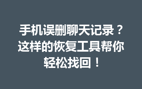 手机误删聊天记录?这样的恢复工具帮你轻松找回! 手机误删聊天记录?这样的恢复工具帮你轻松找回!