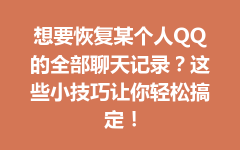 想要恢复某个人QQ的全部聊天记录？这些小技巧让你轻松搞定！