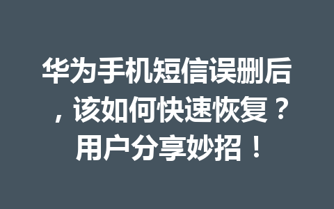 华为手机短信误删后，该如何快速恢复？用户分享妙招！