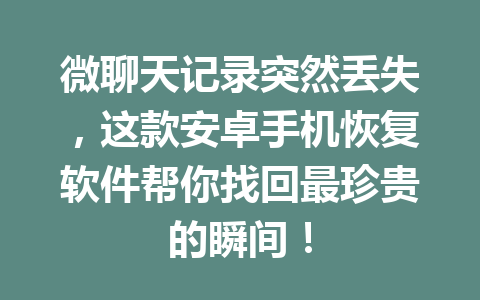 微聊天记录突然丢失，这款安卓手机恢复软件帮你找回最珍贵的瞬间！