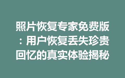 照片恢复专家免费版：用户恢复丢失珍贵回忆的真实体验揭秘