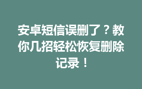 安卓短信误删了？教你几招轻松恢复删除记录！