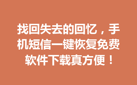 找回失去的回忆，手机短信一键恢复免费软件下载真方便！