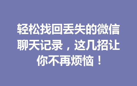 轻松找回丢失的微信聊天记录，这几招让你不再烦恼！
