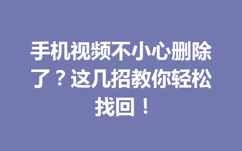 手机视频不小心删除了？这几招教你轻松找回！