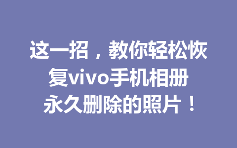 这一招，教你轻松恢复vivo手机相册永久删除的照片！