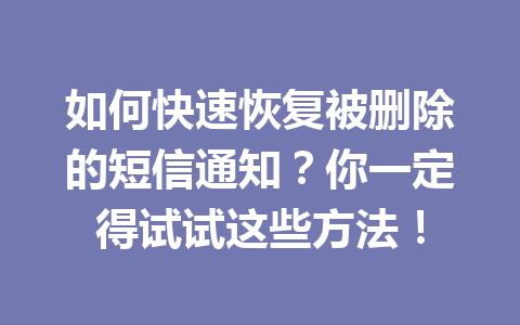 如何快速恢复被删除的短信通知？你一定得试试这些方法！