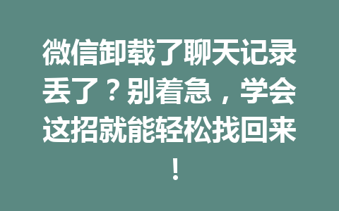 微信卸载了聊天记录丢了？别着急，学会这招就能轻松找回来！