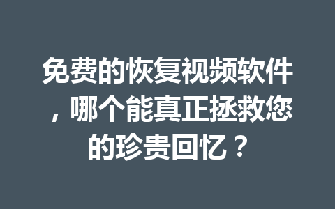 免费的恢复视频软件，哪个能真正拯救您的珍贵回忆？