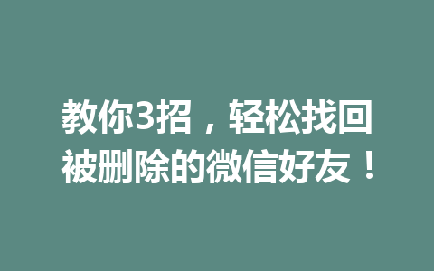 教你3招，轻松找回被删除的微信好友！