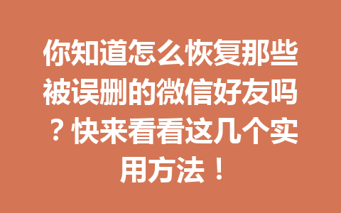 你知道怎么恢复那些被误删的微信好友吗？快来看看这几个实用方法！