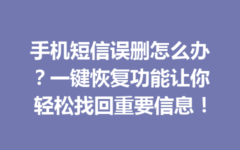 手机短信误删怎么办？一键恢复功能让你轻松找回重要信息！