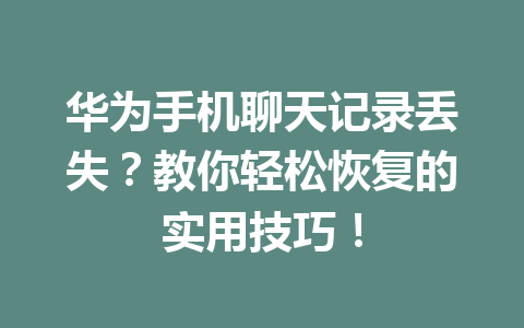 华为手机聊天记录丢失？教你轻松恢复的实用技巧！