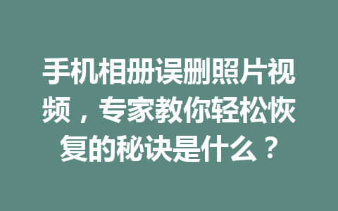 手机相册误删照片视频，专家教你轻松恢复的秘诀是什么？