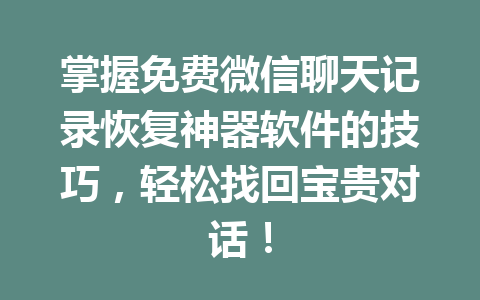 掌握免费微信聊天记录恢复神器软件的技巧，轻松找回宝贵对话！