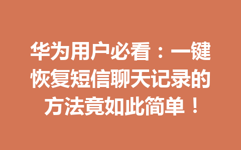华为用户必看：一键恢复短信聊天记录的方法竟如此简单！