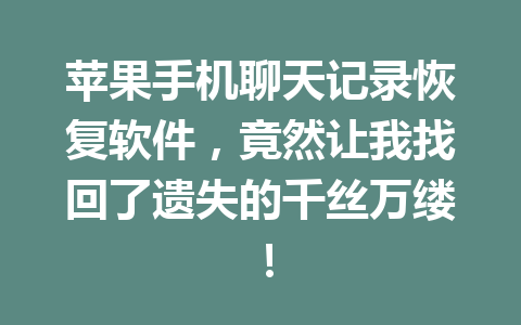 苹果手机聊天记录恢复软件，竟然让我找回了遗失的千丝万缕！