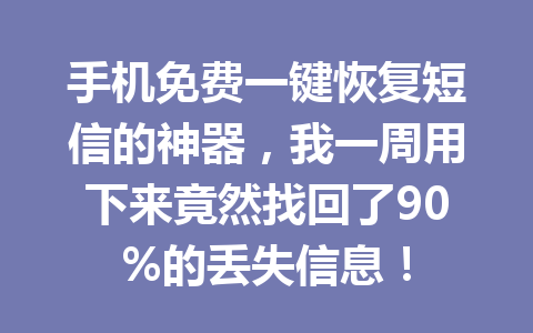 手机免费一键恢复短信的神器,我一周用下来竟然找回了90%的丢失信息! 手机免费一键恢复短信的神器,我一周用下来竟然找回了90%的丢失信息!