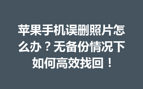 苹果手机误删照片怎么办？无备份情况下如何高效找回！