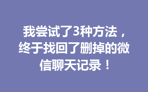 我尝试了3种方法，终于找回了删掉的微信聊天记录！