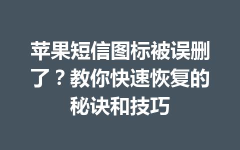 苹果短信图标被误删了？教你快速恢复的秘诀和技巧