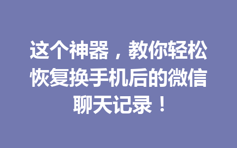 这个神器，教你轻松恢复换手机后的微信聊天记录！